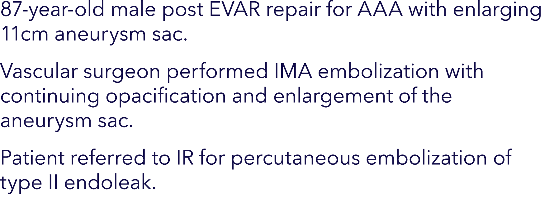 87-year-old male post EVAR repair for AAA with enlarging 11cm aneurysm sac. Vascular surgeon performed IMA embolizati...