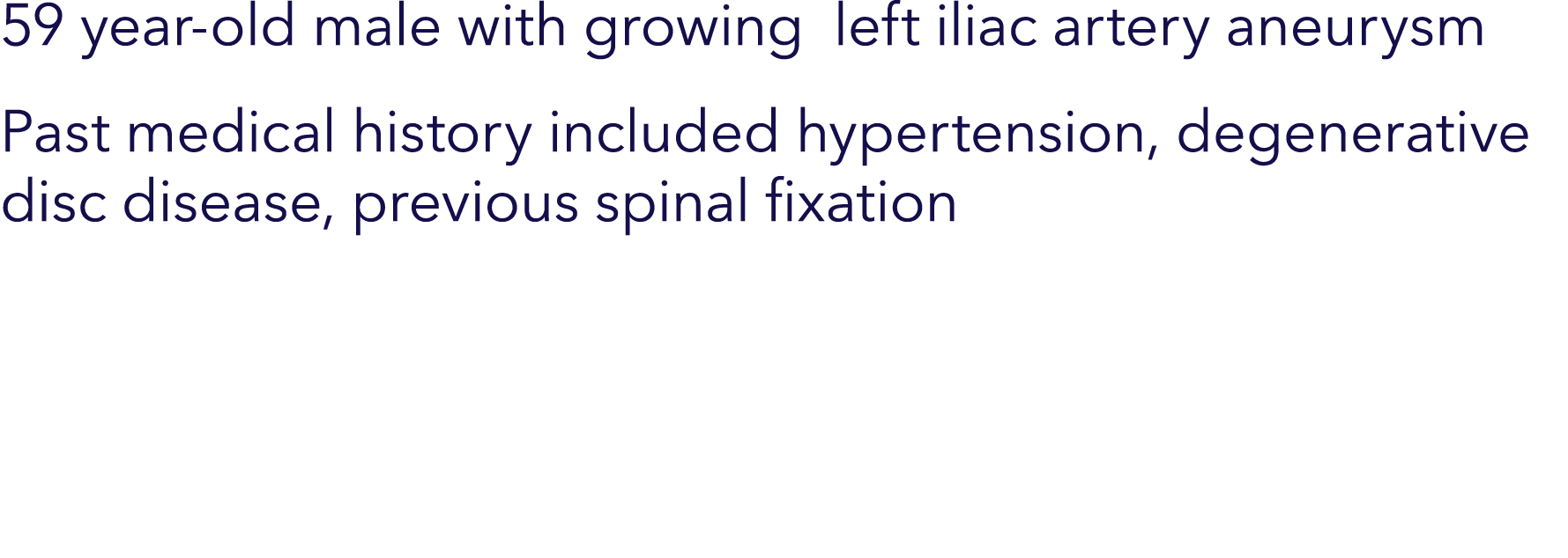 59 year-old male with growing left iliac artery aneurysm Past medical history included hypertension, degenerative dis...