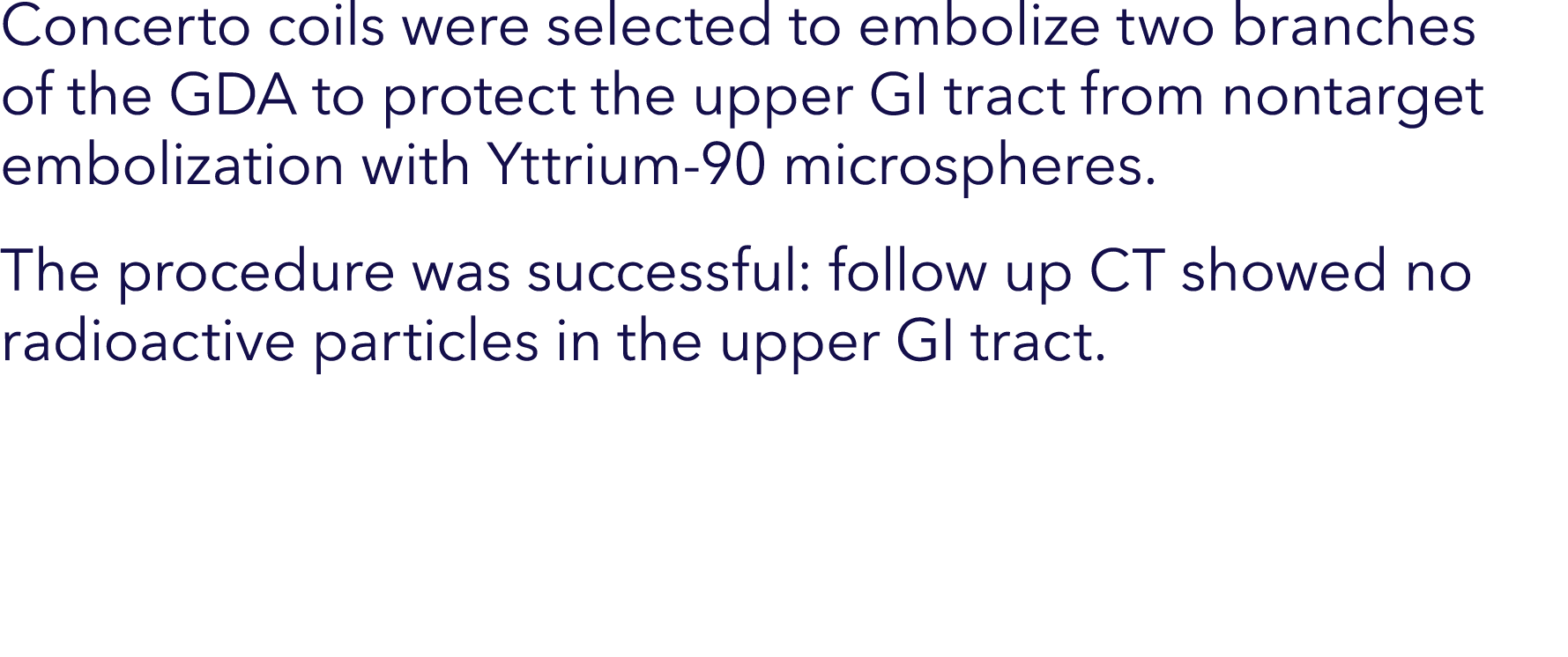 Concerto coils were selected to embolize two branches of the GDA to protect the upper GI tract from nontarget emboliz...